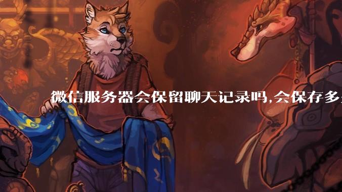 微信服务器会保留聊天记录吗,会保存多久?