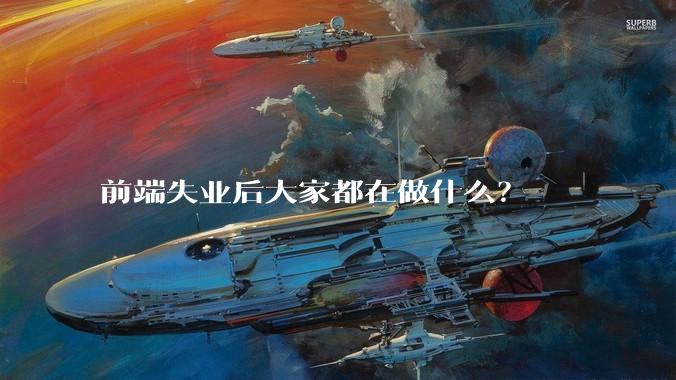 前端失业后大家都在做什么？