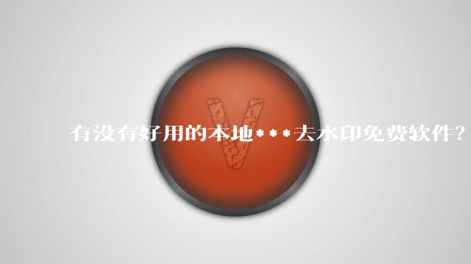 有没有好用的本地***去水印免费软件？