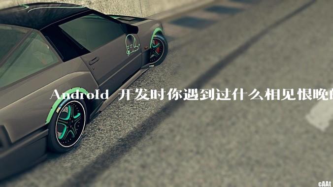 Android 开发时你遇到过什么相见恨晚的工具或网站？