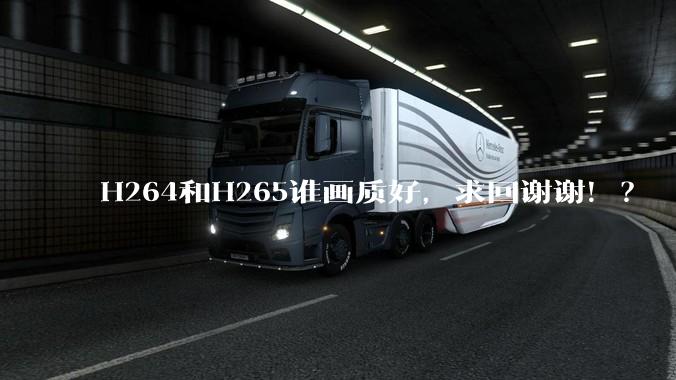 H264和H265谁画质好，求回谢谢！？