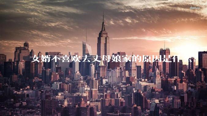 女婿不喜欢去丈母娘家的原因是什么？