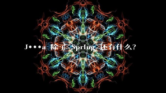 J***a 除了 Spring 还有什么？