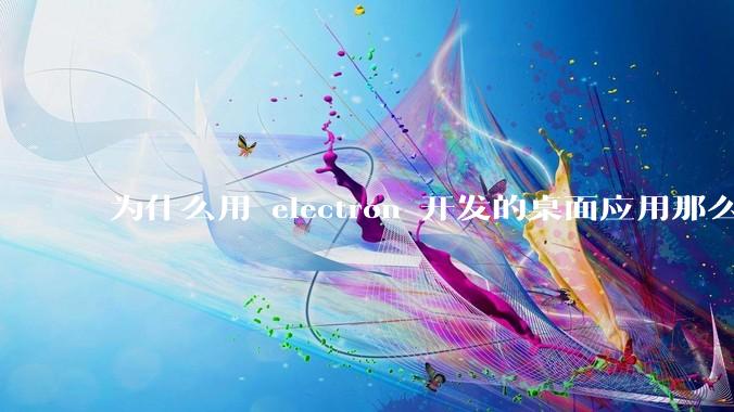 为什么用 electron 开发的桌面应用那么多？
