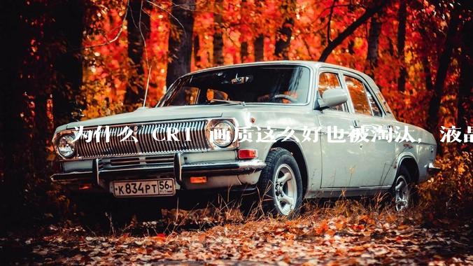 为什么 CRT 画质这么好也被淘汰，液晶反而发展的很好？