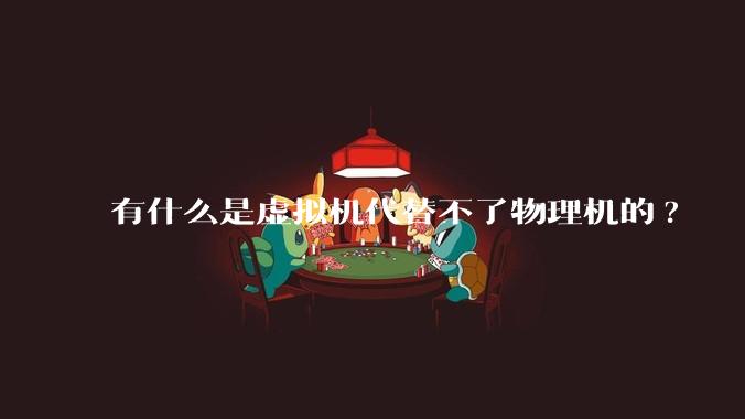 有什么是虚拟机代替不了物理机的?