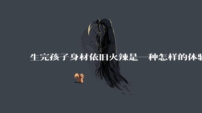 生完孩子身材依旧火辣是一种怎样的体验？