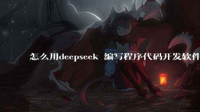怎么用deepseek 编写程序代码开发软件？