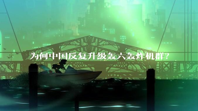 为何中国反复升级轰六轰炸机群？