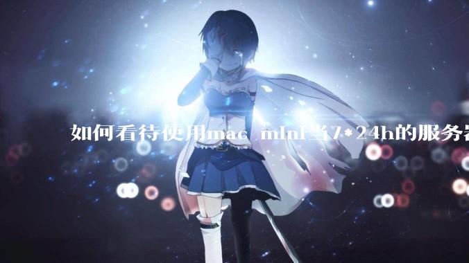 如何看待使用mac mini当7*24h的服务器？