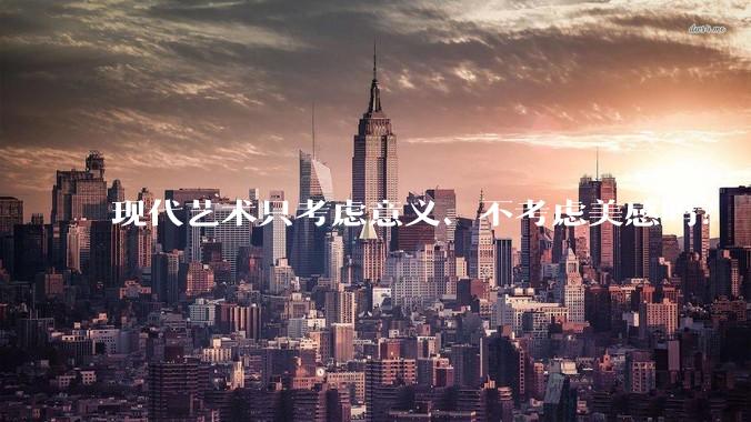 现代艺术只考虑意义、不考虑美感吗？