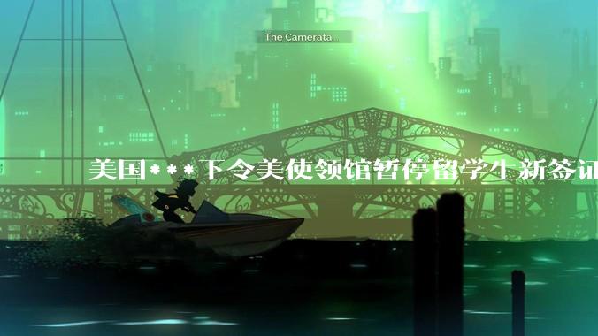 美国***下令美使领馆暂停留学生新签证面谈，将带来哪些影响？美国大学在全球人才竞争中还有优势吗？