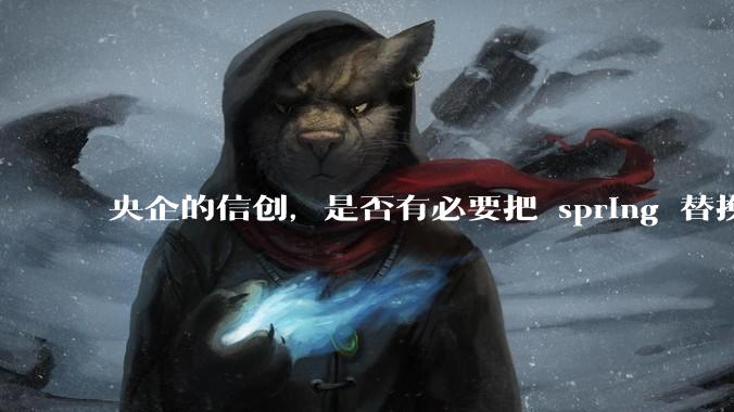 央企的信创，是否有必要把 spring 替换成国产的 solon ？