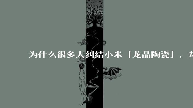 为什么很多人纠结小米「龙晶陶瓷」，却没有人提起华为「纳米微晶陶瓷」？