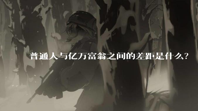 普通人与亿万富翁之间的差距是什么？