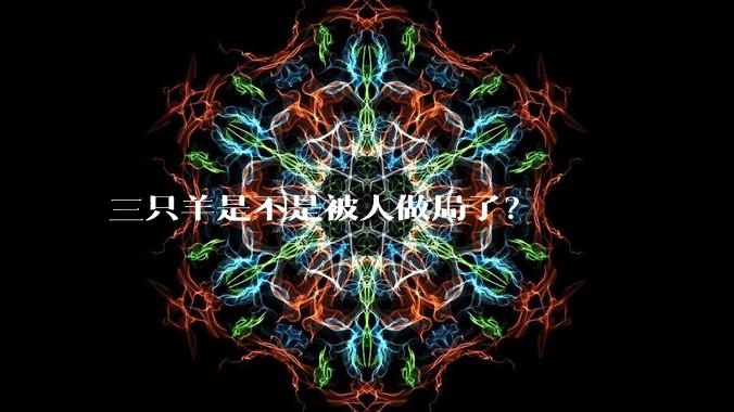 三只羊是不是被人做局了？