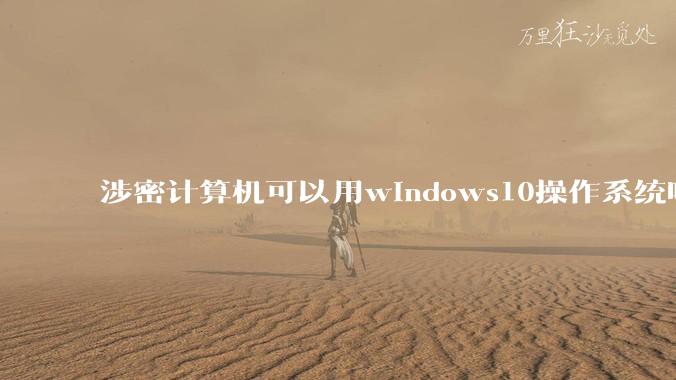 涉密计算机可以用windows10操作系统吗?