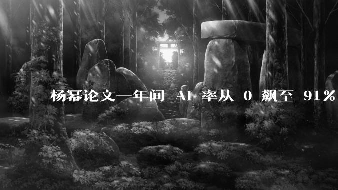 杨幂论文一年间 AI 率从 0 飙至 91%，为什么会这样？AI 查重到底有没有统一标准？