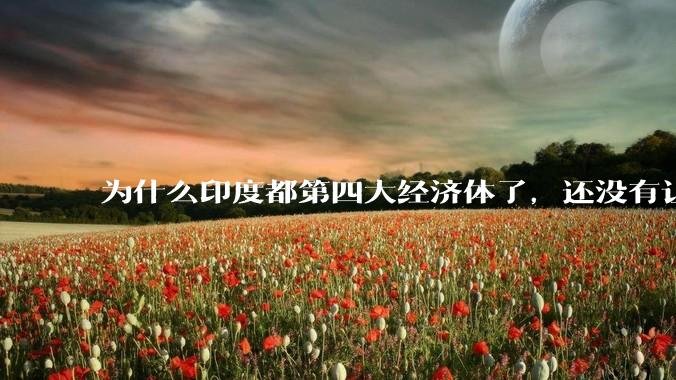 为什么印度都第四大经济体了，还没有让人感到实力强大？
