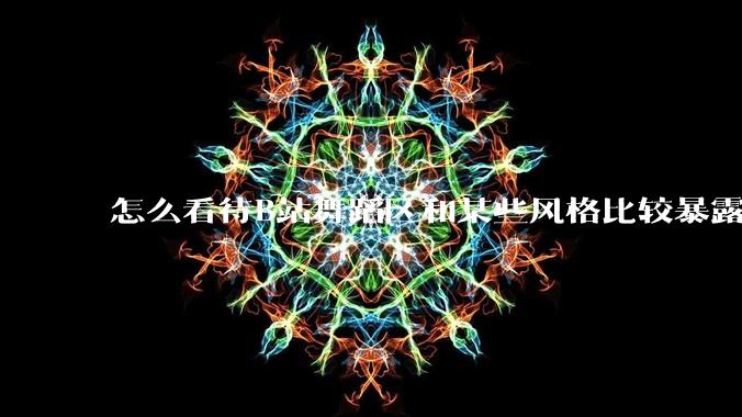 怎么看待B站舞蹈区和某些风格比较暴露的up？