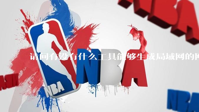 请问有没有什么工具能够生成局域网的网络拓扑结构图？