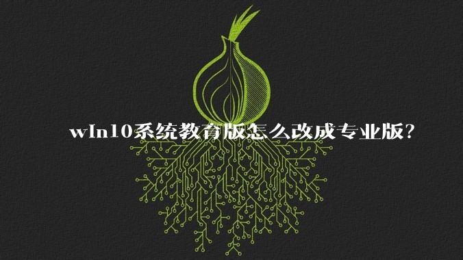 win10系统教育版怎么改成专业版？
