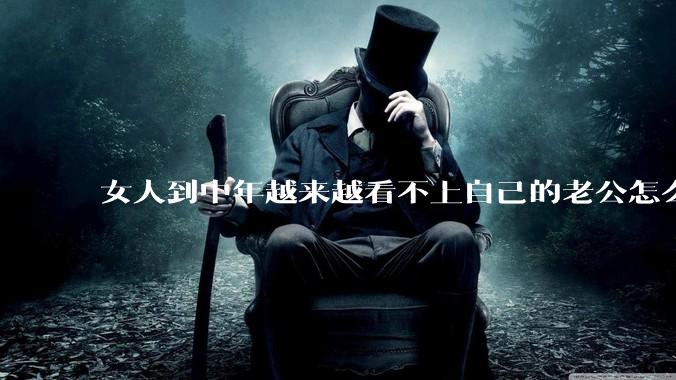 女人到中年越来越看不上自己的老公怎么办？