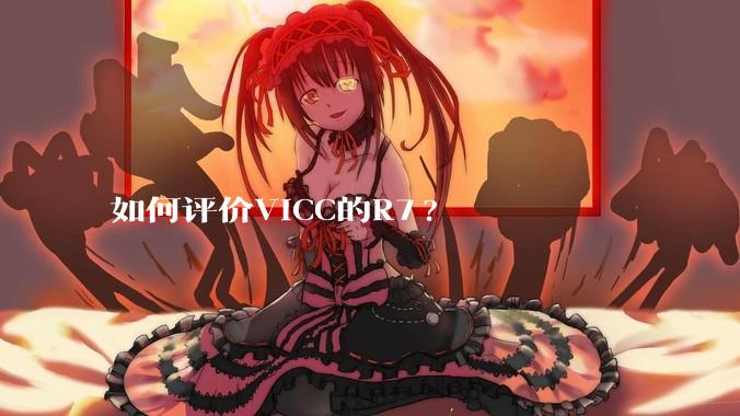 如何评价VICC的R7?