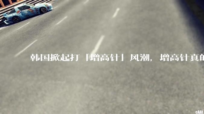 韩国掀起打「增高针」风潮，增高针真的能增高吗？会对身体产生哪些影响？