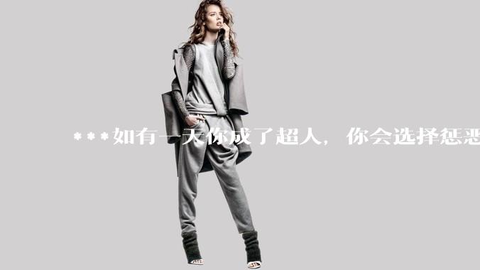 ***如有一天你成了超人，你会选择惩恶扬善吗?