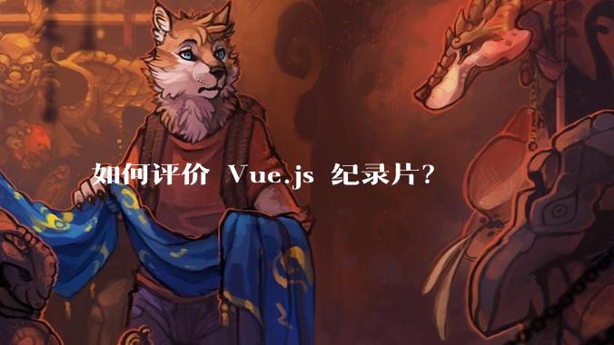 如何评价 Vue.js 纪录片？