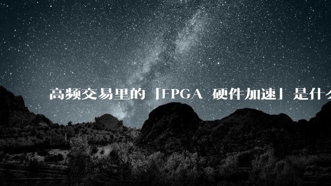 高频交易里的「FPGA 硬件加速」是什么黑科技？