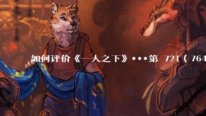 如何评价《一人之下》***第 721（764）话?