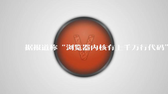 据报道称“浏览器内核有上千万行代码”，浏览器内核真的很复杂吗？