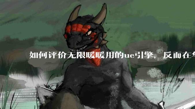 如何评价无限暖暖用的ue引擎，反而在华为手机最新机上提示配置不足？