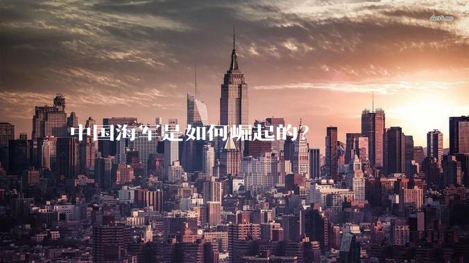 中国海军是如何崛起的？