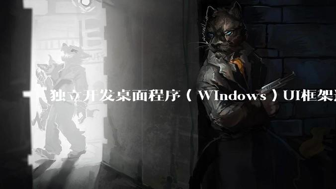 独立开发桌面程序（Windows）UI框架选择哪个更好？