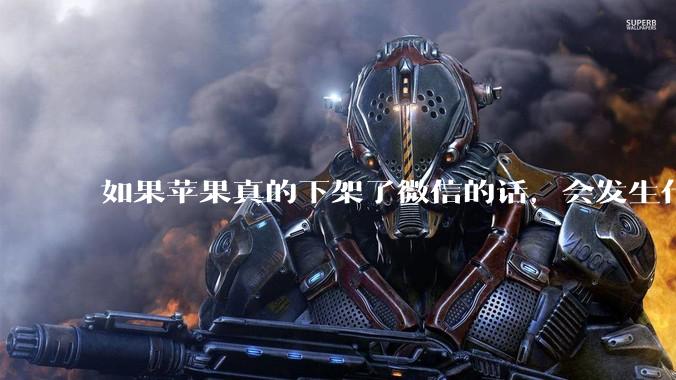 如果苹果真的下架了微信的话，会发生什么？