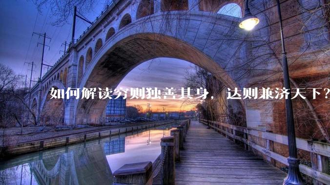 如何解读穷则独善其身，达则兼济天下？
