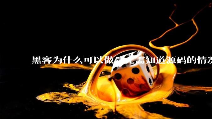 黑客为什么可以做到无需知道源码的情况下找出系统漏洞？