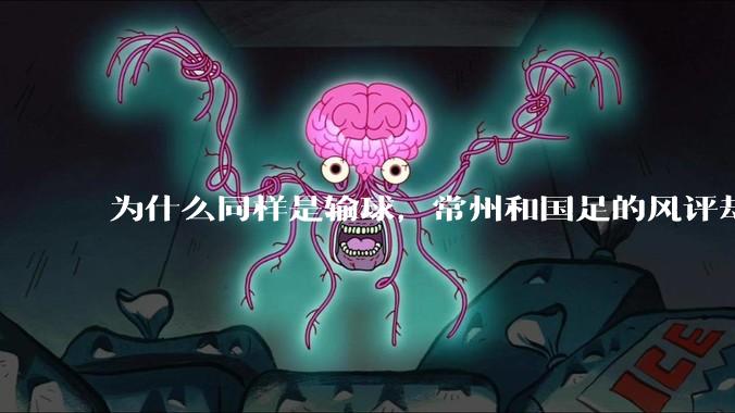 为什么同样是输球，常州和国足的风评却差那么多呢？