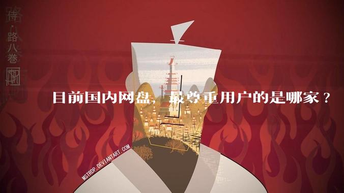 目前国内网盘，最尊重用户的是哪家?