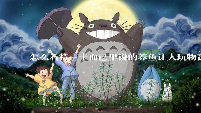 怎么看待三十而已里说的养鱼让人玩物丧志，养鱼是魔鬼，是黑洞，养鱼毁三代鱼缸毁一生的话?