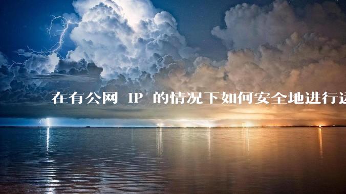 在有公网 IP 的情况下如何安全地进行远程桌面连接?