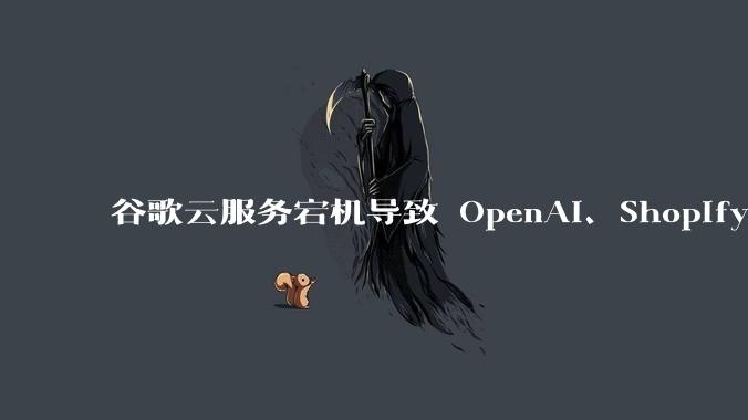 谷歌云服务宕机导致 OpenAI、Shopify 等服务中断，此次宕机的具体技术原因是什么？