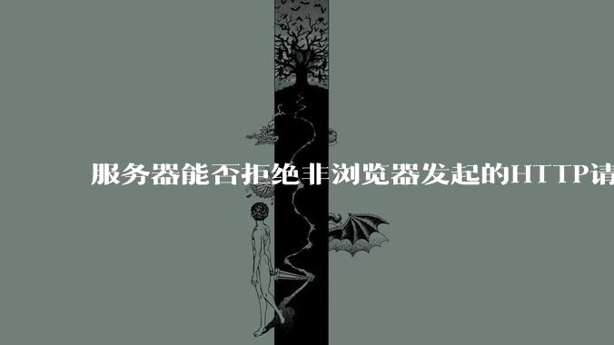 服务器能否拒绝非浏览器发起的HTTP请求？