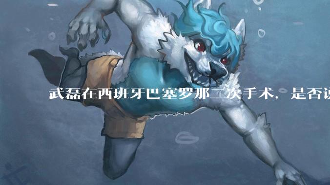 武磊在西班牙巴塞罗那二次手术，是否说明华山医院运动医学科技术不行？