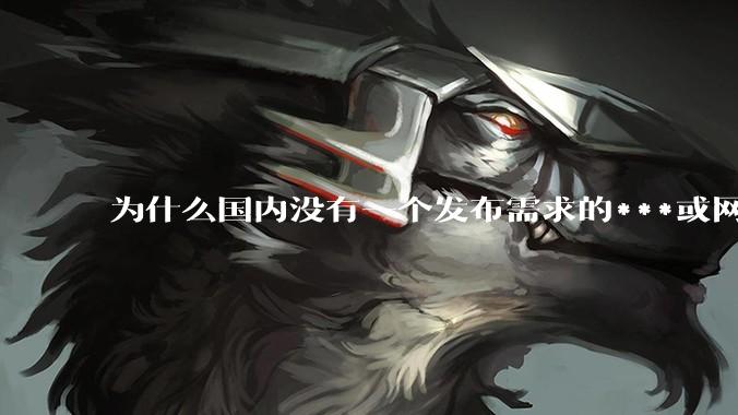 为什么国内没有一个发布需求的***或网站呢？