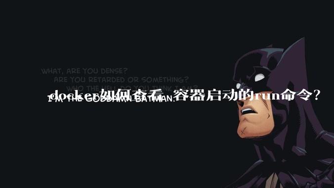 docker如何查看 容器启动的run命令？