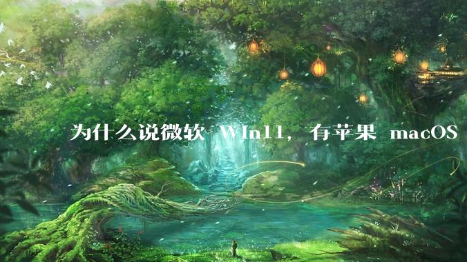 为什么说微软 Win11，有苹果 macOS 的感觉？